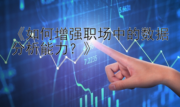 《如何增强职场中的数据分析能力？》