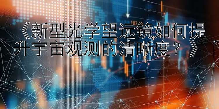 《新型光学望远镜如何提升宇宙观测的清晰度？》