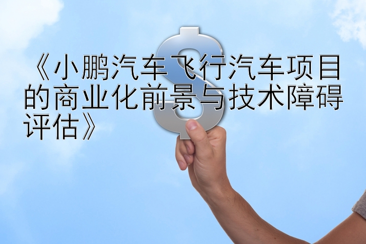 《小鹏汽车飞行汽车项目的商业化前景与技术障碍评估》