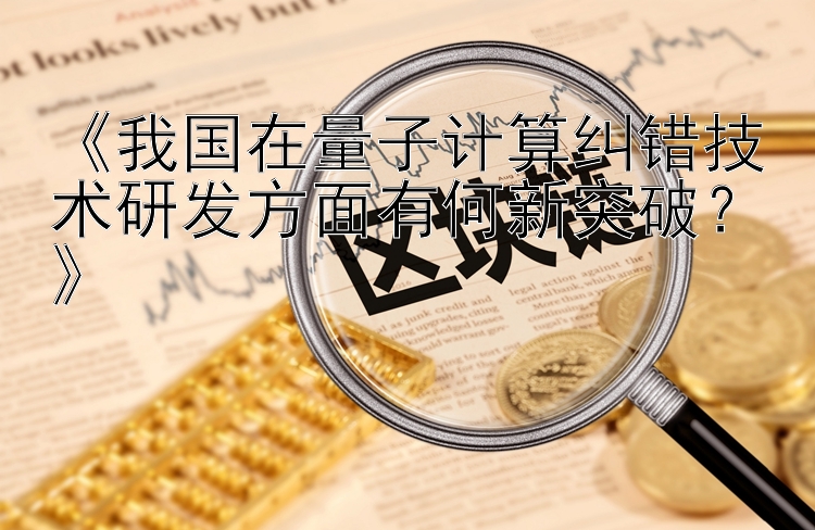 《我国在量子计算纠错技术研发方面有何新突破？》