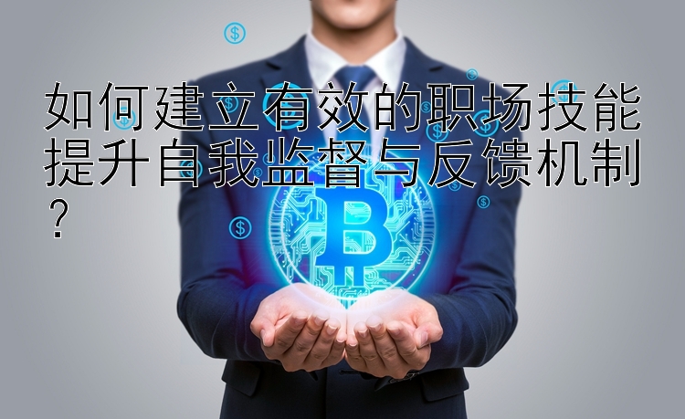 如何建立有效的职场技能提升自我监督与反馈机制？