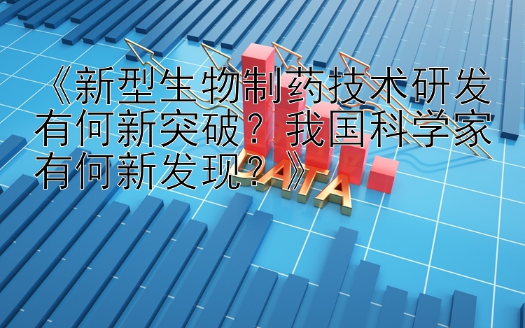 《新型生物制药技术研发有何新突破？我国科学家有何新发现？》