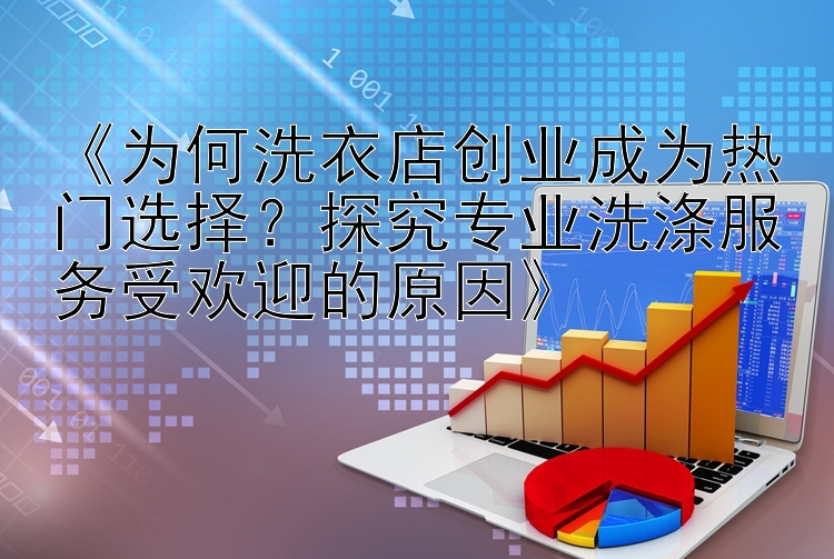 《为何洗衣店创业成为热门选择？探究专业洗涤服务受欢迎的原因》