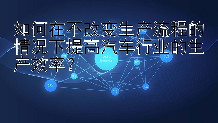 如何在不改变生产流程的情况下提高汽车行业的生产效率？