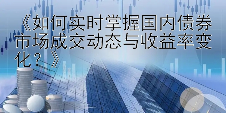 大发一分快3走势  《如何实时掌握国内债券市场成交动态与收益率变化？》