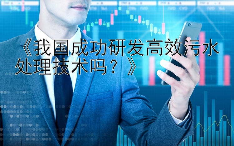 《我国成功研发高效污水处理技术吗？》