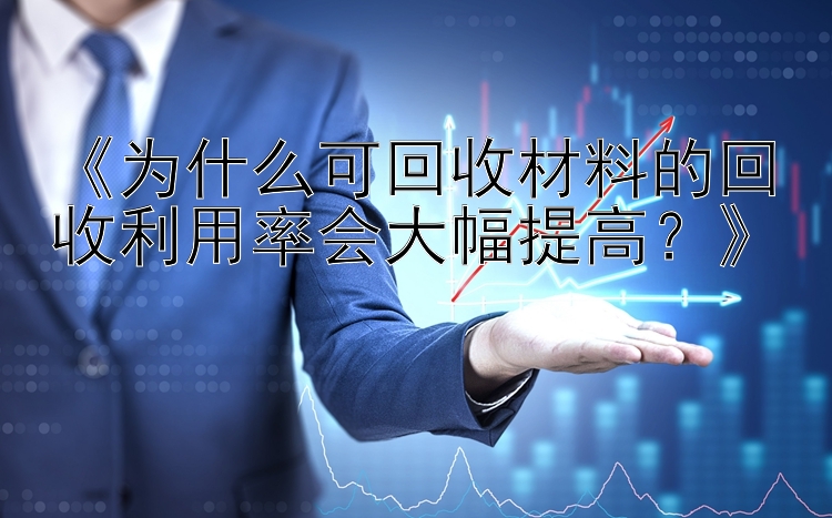 《为什么可回收材料的回收利用率会大幅提高？》