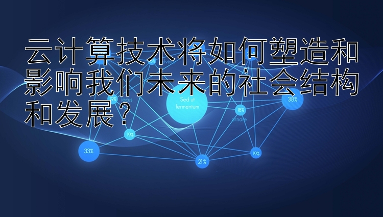 云计算技术将如何塑造和影响我们未来的社会结构和发展？