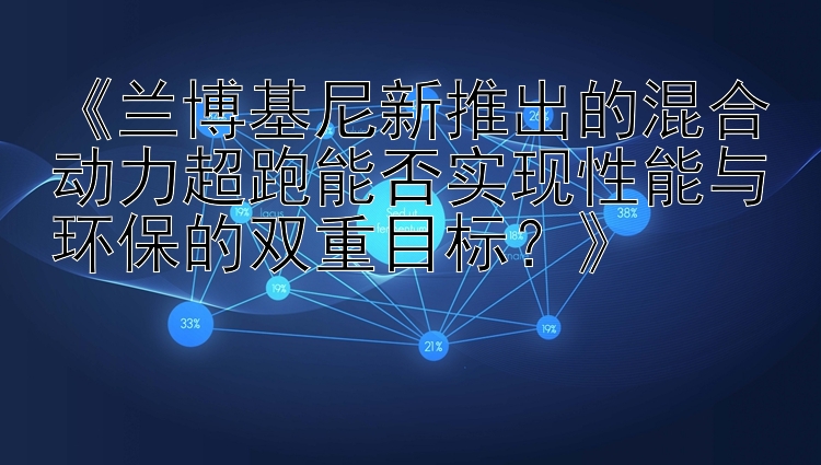 《兰博基尼新推出的混合动力超跑能否实现性能与环保的双重目标？》