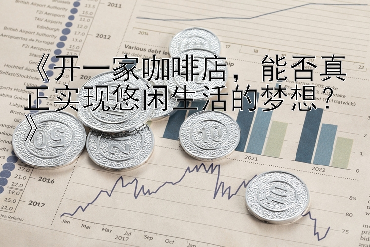 《开一家咖啡店，能否真正实现悠闲生活的梦想？》