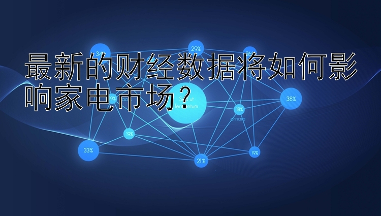 最新的财经数据将如何影响家电市场？