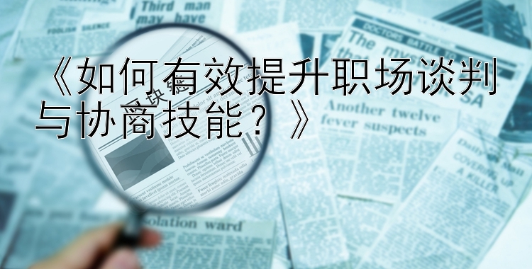 《如何有效提升职场谈判与协商技能？》