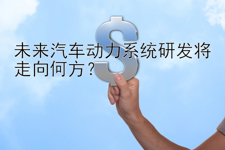 未来汽车动力系统研发将走向何方？