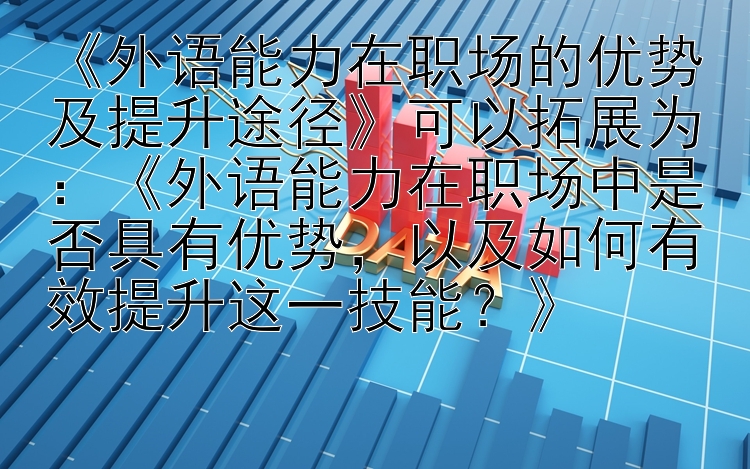 《外语能力在职场的优势及提升途径》可以拓展为：快三怎么保持每天盈利  《外语能力在职场中是否具有优势，以及如何有效提升这一技能？》