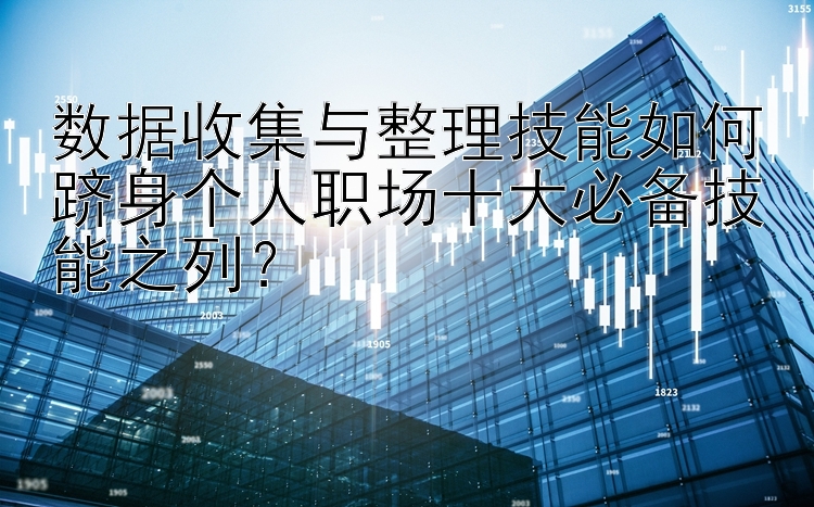 数据收集与整理技能如何跻身个人职场十大必备技能之列？