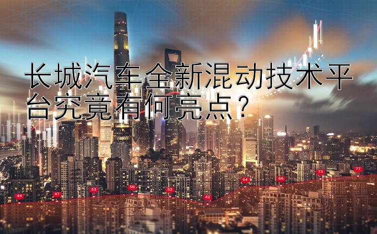 长城汽车全新混动技术平台究竟有何亮点？