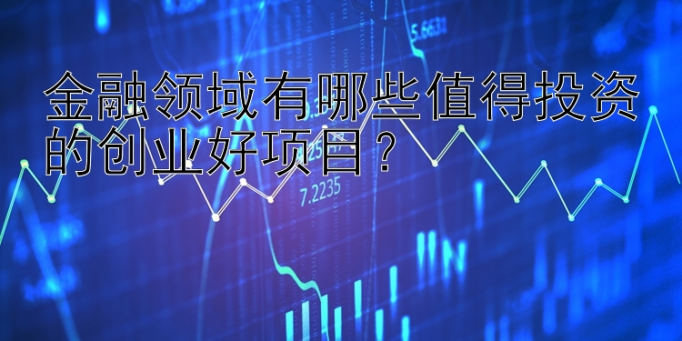 金融领域有哪些值得投资的创业好项目？