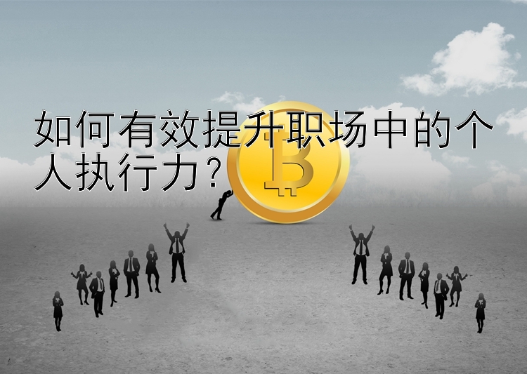 如何有效提升职场中的个人执行力？